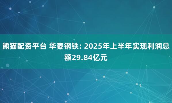 熊猫配资平台 华菱钢铁: 2025年上半年实现利润总额29.84亿元
