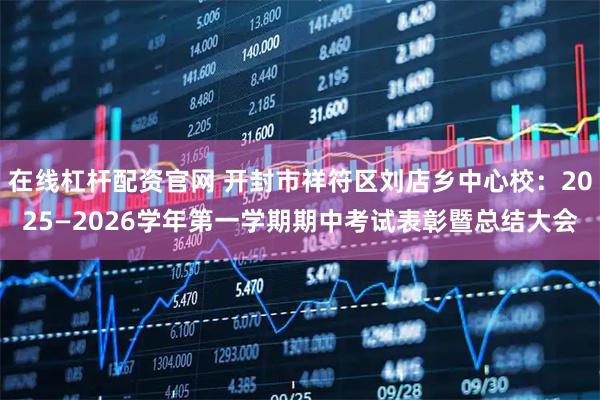 在线杠杆配资官网 开封市祥符区刘店乡中心校:2025—2026学年第一学期期中考试表彰暨总结大会