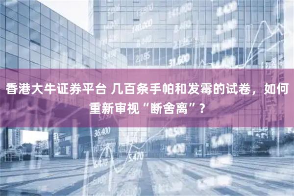 香港大牛证券平台 几百条手帕和发霉的试卷，如何重新审视“断舍离”？