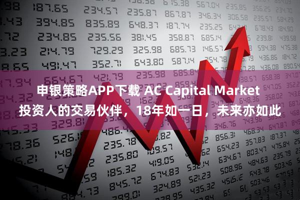 申银策略APP下载 AC Capital Market 投资人的交易伙伴，18年如一日，未来亦如此
