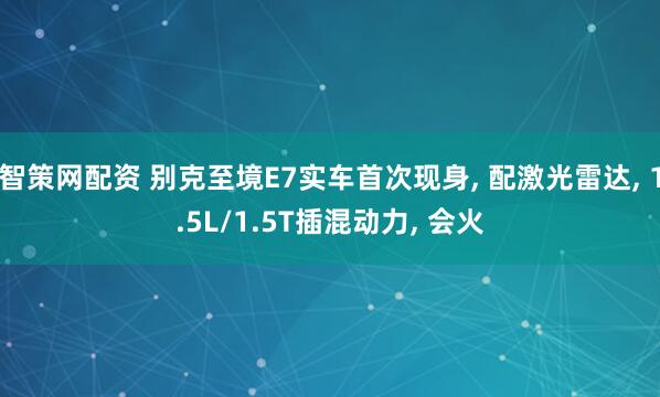 智策网配资 别克至境E7实车首次现身, 配激光雷达, 1.5L/1.5T插混动力, 会火