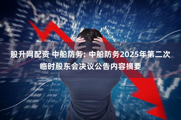股升网配资 中船防务: 中船防务2025年第二次临时股东会决议公告内容摘要