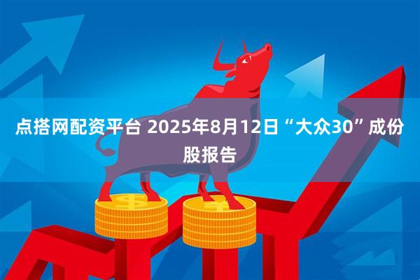 点搭网配资平台 2025年8月12日“大众30”成份股报告